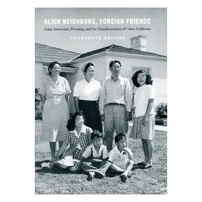 "Alien Neighbors, Foreign Friends: Asian Americans, Housing, and the Transformation of Urban Cal