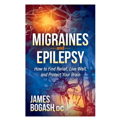 "Migraines and Epilepsy: How to Find Relief, Live Well, and Protect Your Brain" - "" ("Bogash Ja