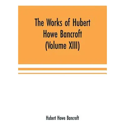 "The Works of Hubert Howe Bancroft (Volume XIII) History of Mexico (Volume V)" - "" ("Howe Bancr