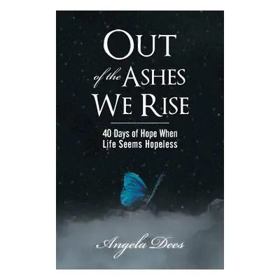 "Out of the Ashes We Rise: 40 Days of Hope When Life Seems Hopeless" - "" ("Dees Angela")