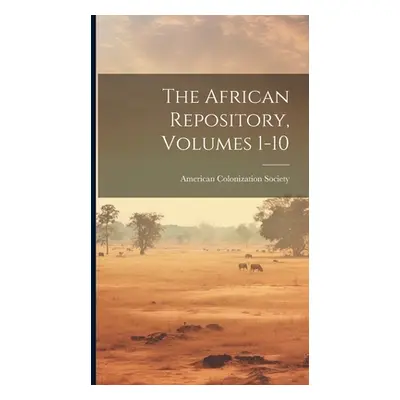 "The African Repository, Volumes 1-10" - "" ("Society American Colonization")