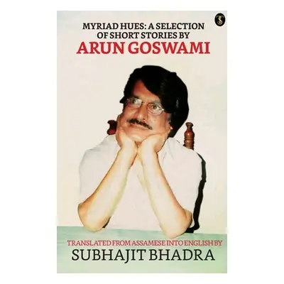 "Myriad Hues: A Selection Of Short Stories By Arun Goswami" - "" ("Bhadra Subhajit")