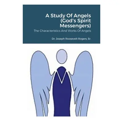 "A Study Of Angels (God's Spirit Messengers): The Characteristics And Works Of Angels" - "" ("Ro