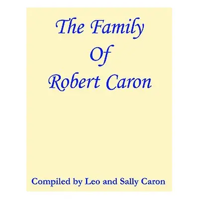 "The Family of Robert Caron" - "" ("Caron Compiled Leo and Sally")