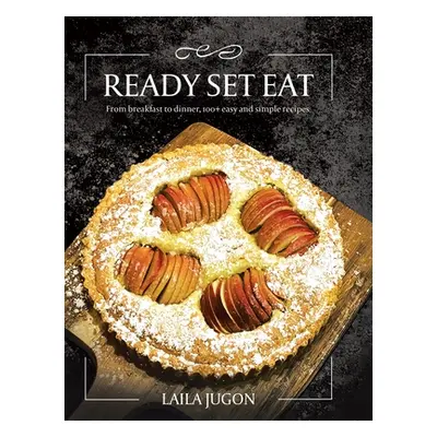 "Ready Set Eat: From Breakfast to Dinner, 100+ Easy and Simple Recipes" - "" ("Jugon Laila")