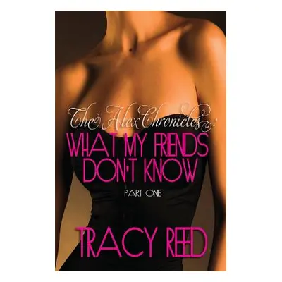 "The Alex Chronicles: What My Friends Don't Know: Book One" - "" ("Reed Tracy")