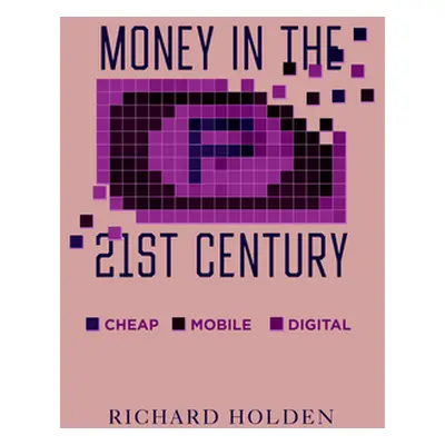 "Money in the Twenty-First Century: Cheap, Mobile, and Digital" - "" ("Holden Richard")