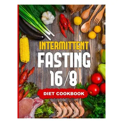 "Intermittent Fasting 16/8 - Diet Cookbook: The Essentials Natural Cleansing Guide to Fast Weigh