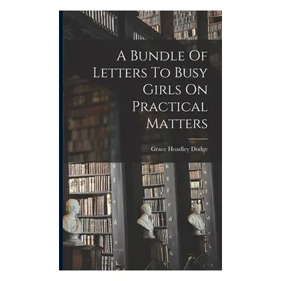 "A Bundle Of Letters To Busy Girls On Practical Matters" - "" ("Dodge Grace Hoadley")