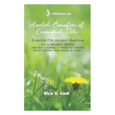 "Health Benefits of Essential Oils: Essential Oils Ancient Medicine for a Modern World Over 650+