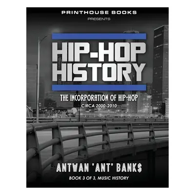 "Hip-Hop History (Book 3 of 3): The Incorporation of Hip-Hop: Circa 2000 -2010" - "" ("Bank$ Ant