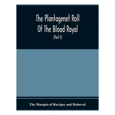 "The Plantagenet Roll Of The Blood Royal, Being A Complete Table Of All The Descendants Now Livi