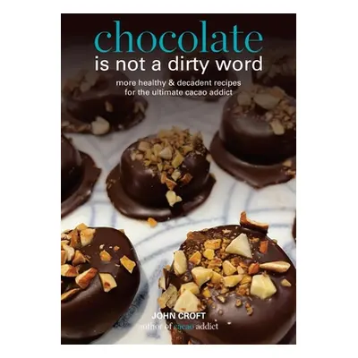 "Chocolate is not a dirty word: More healthy, plant based, superfood, decadent recipes with esse