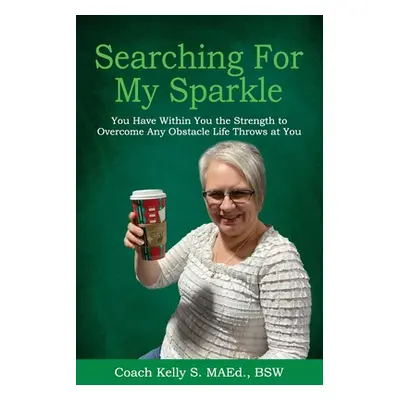 "Searching For My Sparkle: You Have Within You the Strength to Overcome Any Obstacle Life Throws