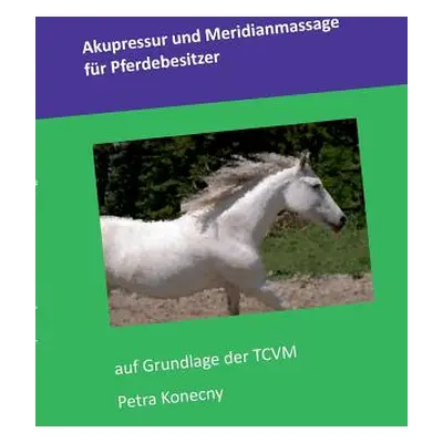 "Akupressur und Meridianmassage fr Pferdebesitzer: auf Grundlage der TCVM" - "" ("Konecny Petra"