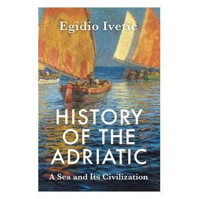 "History of the Adriatic: A Sea and Its Civilization" - "" ("Ivetic Egidio")