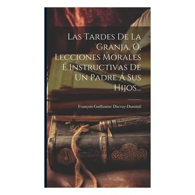 "Las Tardes De La Granja, , Lecciones Morales Instructivas De Un Padre Sus Hijos..." - "" ("Du