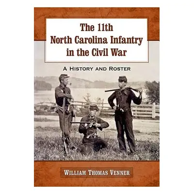 "The 11th North Carolina Infantry in the Civil War: A History and Roster" - "" ("Venner William 