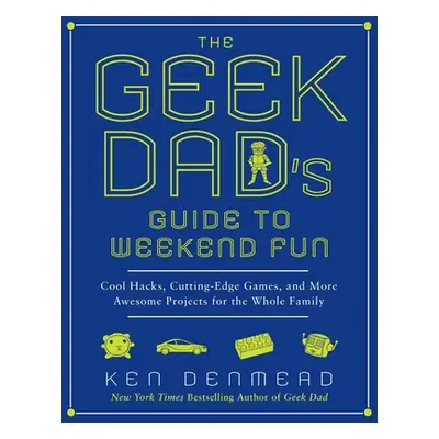 "The Geek Dad's Guide to Weekend Fun: Cool Hacks, Cutting-Edge Games, and More Awesome Projects 