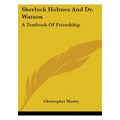 "Sherlock Holmes And Dr. Watson: A Textbook Of Friendship" - "" ("Morley Christopher")