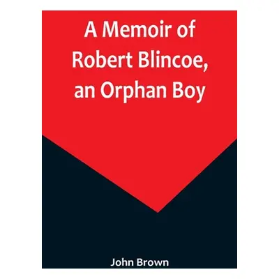 "A Memoir of Robert Blincoe, an Orphan Boy; Sent from the workhouse of St. Pancras, London, at s