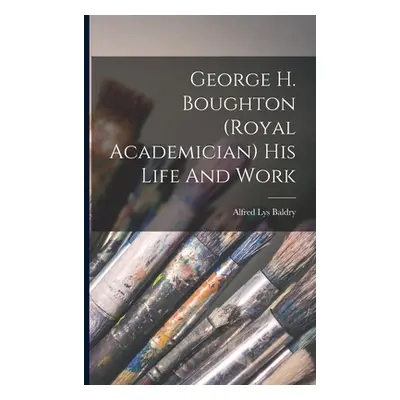 "George H. Boughton (royal Academician) His Life And Work" - "" ("Baldry Alfred Lys")