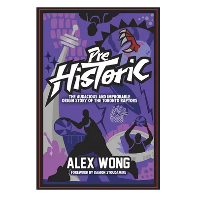 "Prehistoric: The Audacious and Improbable Origin Story of the Toronto Raptors" - "" ("Wong Alex