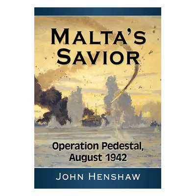 "Malta's Savior: Operation Pedestal, August 1942" - "" ("Henshaw John")