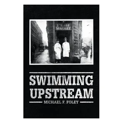 "Swimming Upstream: Four Generations of Fishmongering" - "" ("Foley Michael F.")