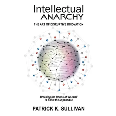 "Intellectual Anarchy: The Art of Disruptive Innovation" - "" ("Sullivan Patrick K.")