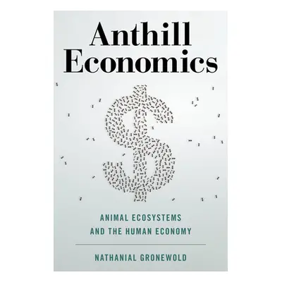 "Anthill Economics: Animal Ecosystems and the Human Economy" - "" ("Gronewold Nathanial")