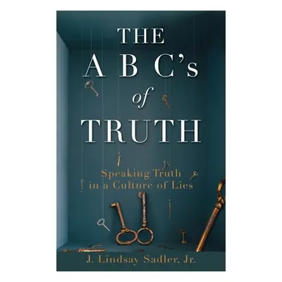 "THE A B C's of TRUTH: Speaking Truth in a Culture of Lies" - "" ("Sadler J. Lindsay Jr.")