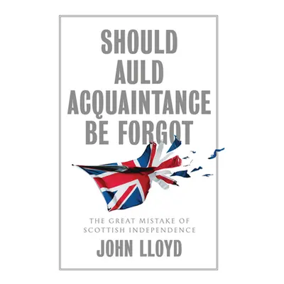 "Should Auld Acquaintance Be Forgot: The Great Mistake of Scottish Independence" - "" ("Lloyd Jo