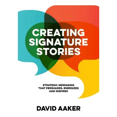 "Creating Signature Stories: Strategic Messaging That Energizes, Persuades and Inspires" - "" ("