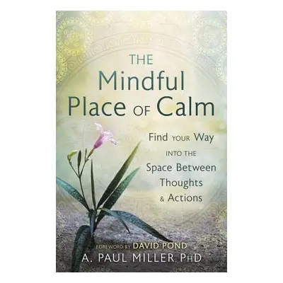 "The Mindful Place of Calm: Find Your Way Into the Space Between Thoughts & Actions" - "" ("Mill