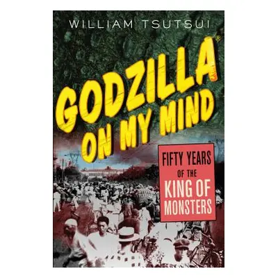 "Godzilla on My Mind: Fifty Years of the King of Monsters" - "" ("Tsutsui William M.")