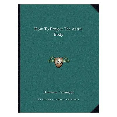 "How to Project the Astral Body" - "" ("Carrington Hereward")