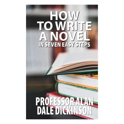 "How to Write a Novel In Seven Easy Steps" - "" ("Dickinson Alan Dale")