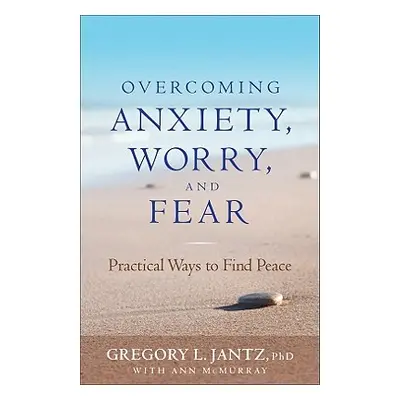 "Overcoming Anxiety, Worry, and Fear: Practical Ways to Find Peace" - "" ("Jantz Gregory")