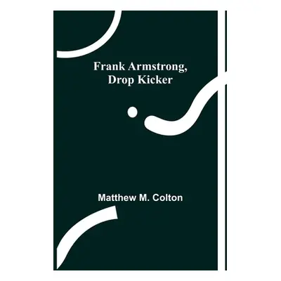 "Frank Armstrong, Drop Kicker" - "" ("M. Colton Matthew")