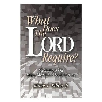 "What Does the Lord Require?: Meditations on Major Moral and Social Issues" - "" ("Killen Jr. Ja