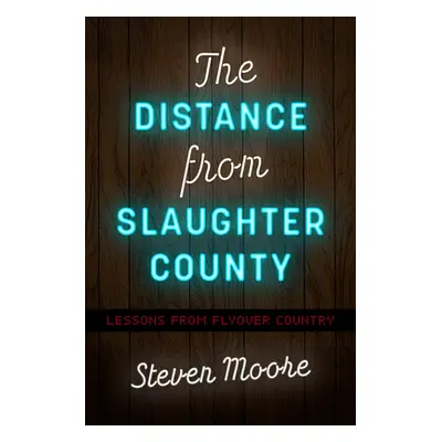 "The Distance from Slaughter County: Lessons from Flyover Country" - "" ("Moore Steven")