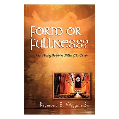 "Form or Fullness?: Understanding the Divine Nature of the Church" - "" ("Wiggins Raymond E. Sr.