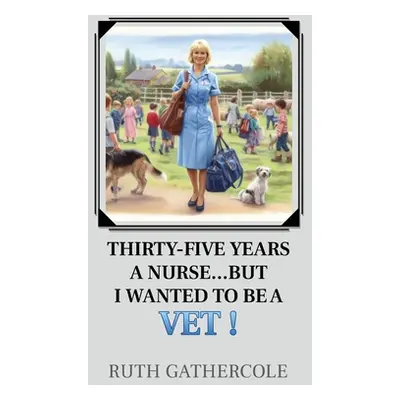 "Thirty-five years a nurse...... But I wanted to be a vet!" - "" ("Gathercole Ruth")