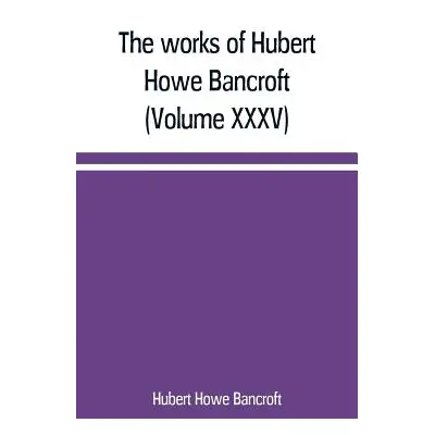 "The works of Hubert Howe Bancroft (Volume XXXV) California Inter Pocula" - "" ("Howe Bancroft H