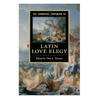 "The Cambridge Companion to Latin Love Elegy" - "" ("Thorsen Thea S.")