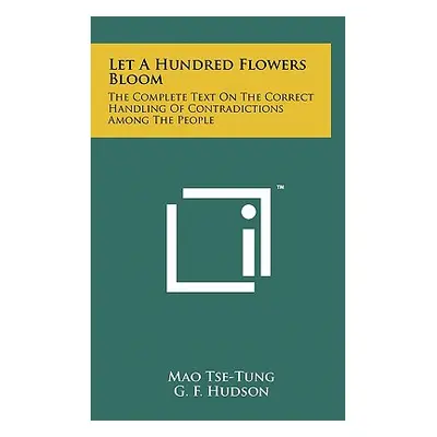 "Let A Hundred Flowers Bloom: The Complete Text On The Correct Handling Of Contradictions Among 