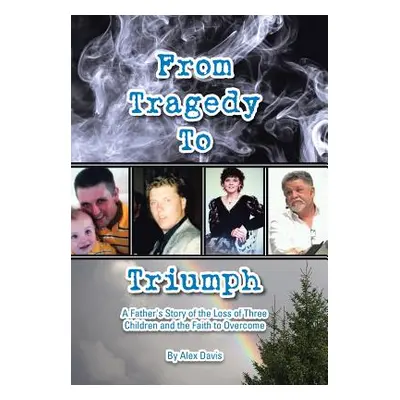 "From Tragedy to Triumph: A Father's Story of the Loss of Three Children and the Faith to Overco