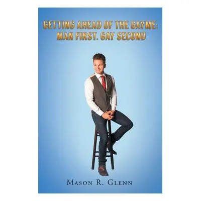 "Getting Ahead of the Gayme: Man First, Gay Second" - "" ("Glenn Mason R.")