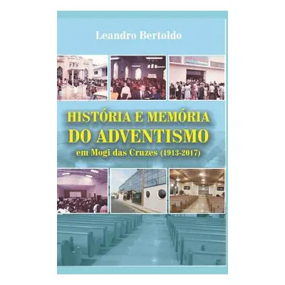 "Histria e Memria do Adventismo em Mogi das Cruzes (1913-2017)" - "" ("Bertoldo Leandro")